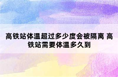 高铁站体温超过多少度会被隔离 高铁站需要体温多久到